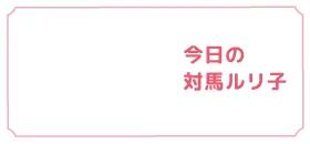今日の対馬ルリ子